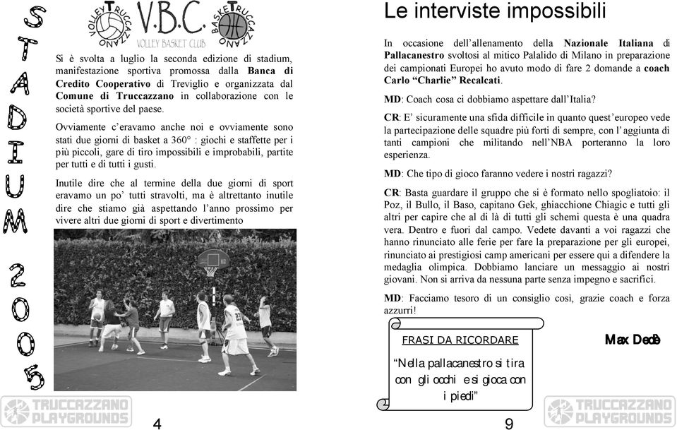 Ovviamente c eravamo anche noi e ovviamente sono stati due giorni di basket a 360 : giochi e staffette per i più piccoli, gare di tiro impossibili e improbabili, partite per tutti e di tutti i gusti.