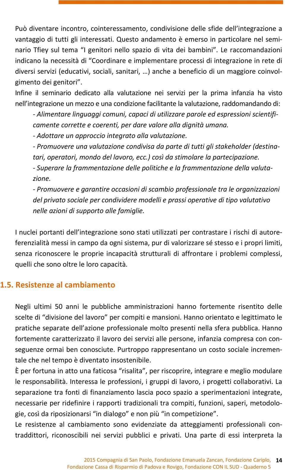 Le raccomandazioni indicano la necessità di Coordinare e implementare processi di integrazione in rete di diversi servizi (educativi, sociali, sanitari, ) anche a beneficio di un maggiore