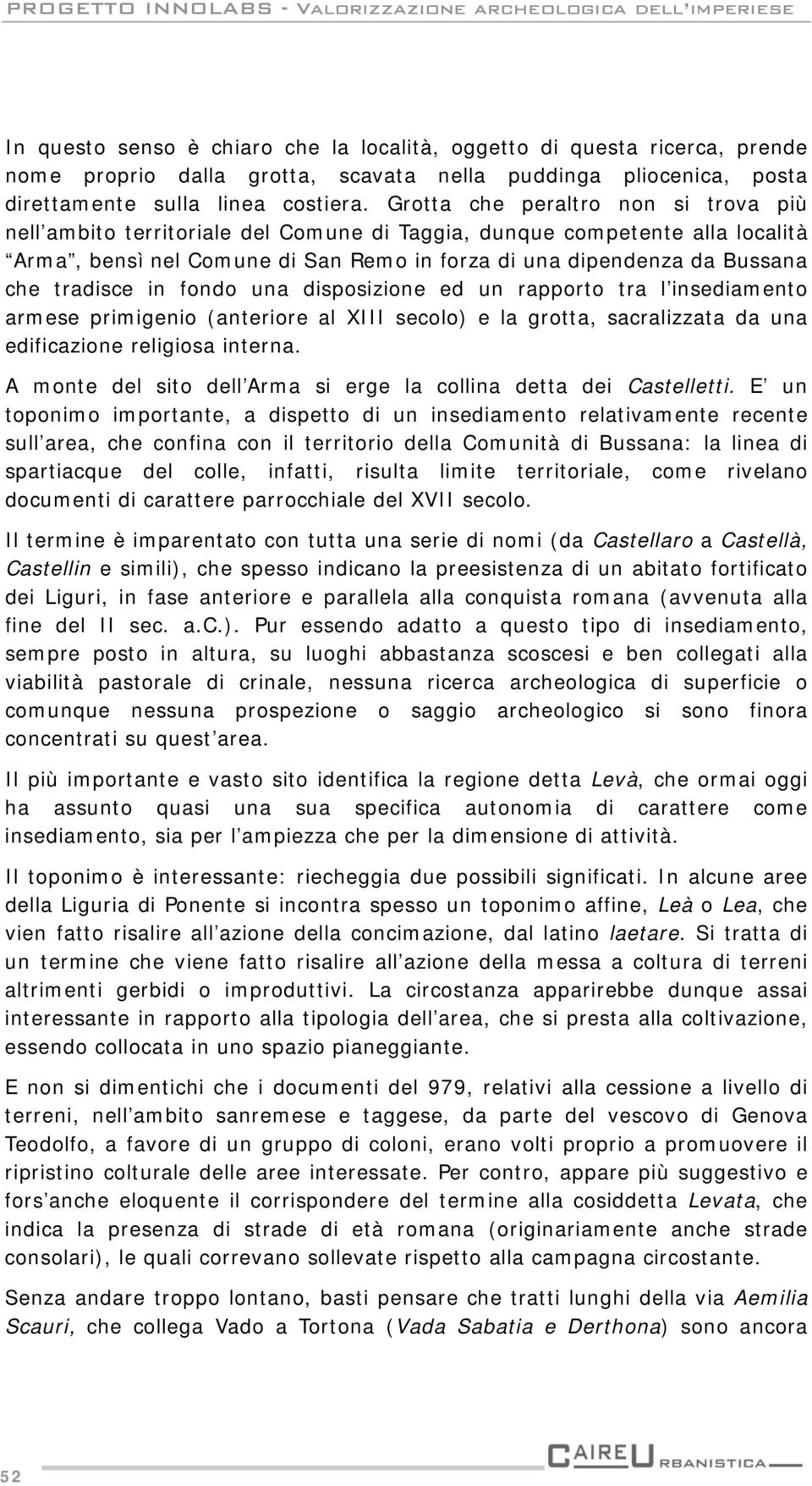 Grotta che peraltro non si trova più nell ambito territoriale del Comune di Taggia, dunque competente alla località Arma, bensì nel Comune di San Remo in forza di una dipendenza da Bussana che