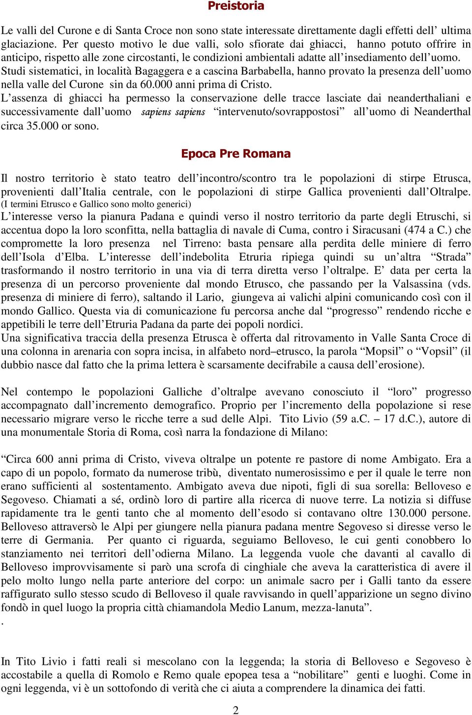 Studi sistematici, in località Bagaggera e a cascina Barbabella, hanno provato la presenza dell uomo nella valle del Curone sin da 60.000 anni prima di Cristo.