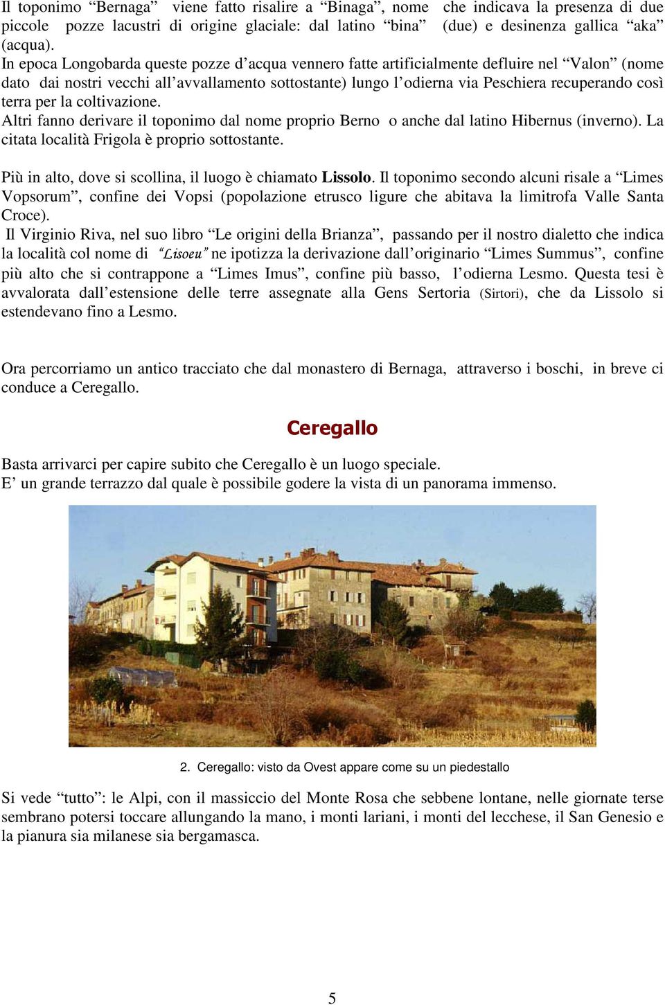 terra per la coltivazione. Altri fanno derivare il toponimo dal nome proprio Berno o anche dal latino Hibernus (inverno). La citata località Frigola è proprio sottostante.