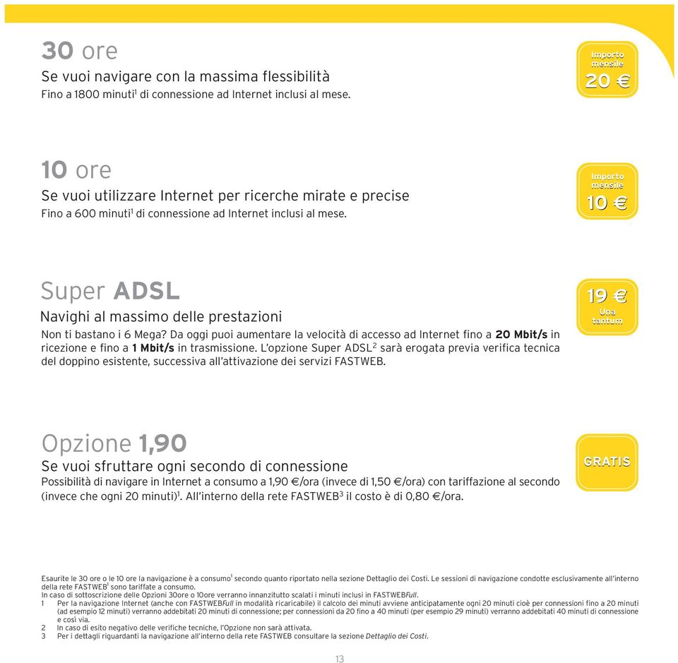 10 Super ADSL Navighi al massimo delle prestazioni Non ti bastano i 6 Mega? Da oggi puoi aumentare la velocità di accesso ad Internet fino a 20 Mbit/s in ricezione e fino a 1 Mbit/s in trasmissione.