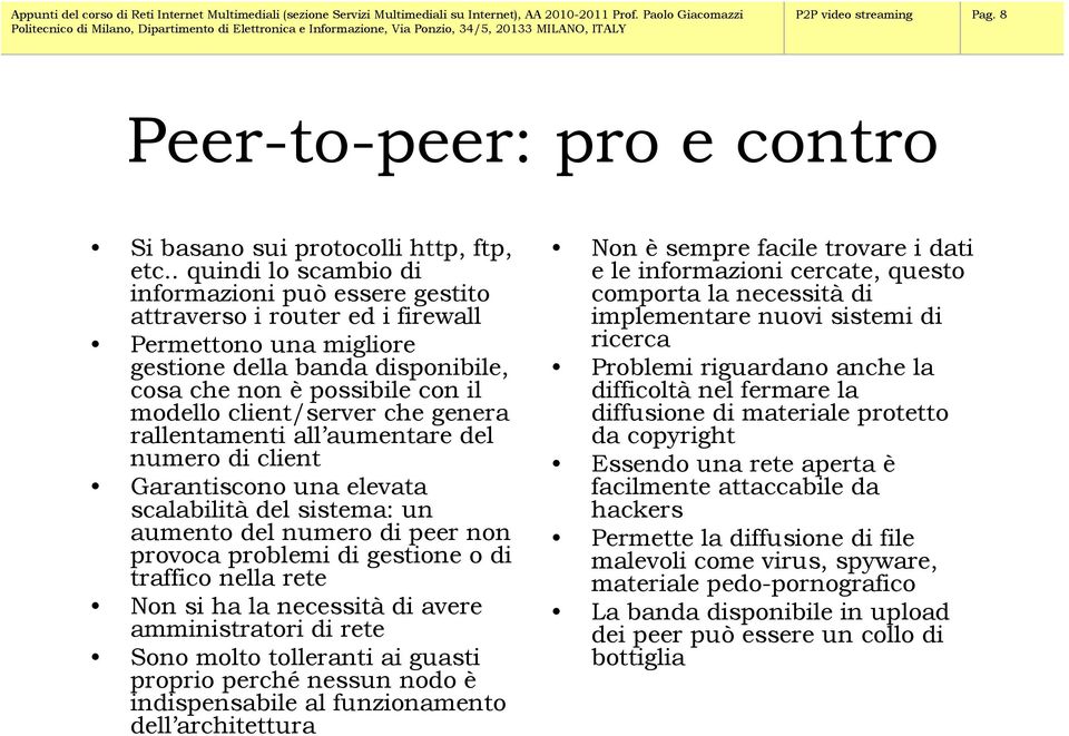 client/server che genera rallentamenti all aumentare del numero di client Garantiscono una elevata scalabilità del sistema: un aumento del numero di peer non provoca problemi di gestione o di