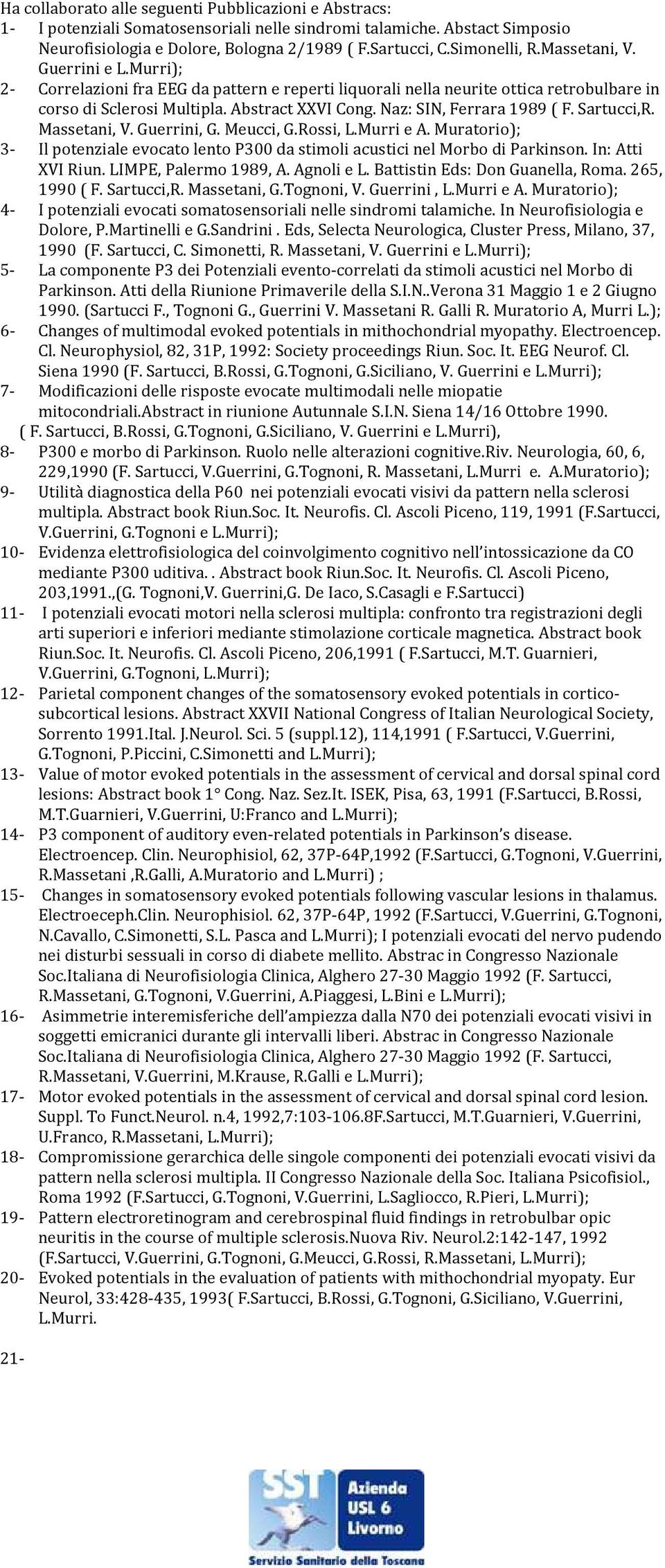 Naz: SIN, Ferrara 1989 ( F. Sartucci,R. Massetani, V. Guerrini, G. Meucci, G.Rossi, L.Murri e A. Muratorio); 3- Il potenziale evocato lento P300 da stimoli acustici nel Morbo di Parkinson.