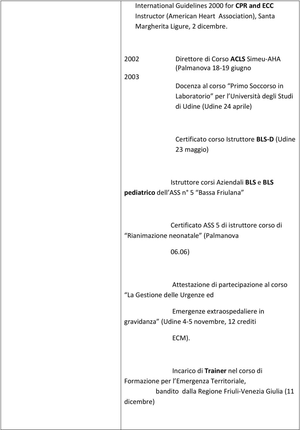 Istruttore BLS-D (Udine 23 maggio) Istruttore corsi Aziendali BLS e BLS pediatrico dell ASS n 5 Bassa Friulana Certificato ASS 5 di istruttore corso di Rianimazione neonatale (Palmanova 06.