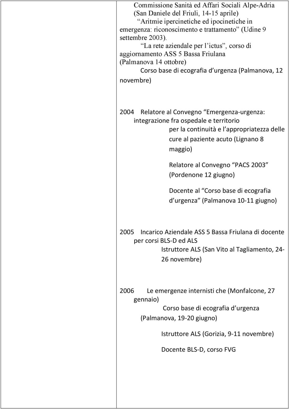 Emergenza-urgenza: integrazione fra ospedale e territorio per la continuità e l appropriatezza delle cure al paziente acuto (Lignano 8 maggio) Relatore al Convegno PACS 2003 (Pordenone 12 giugno)