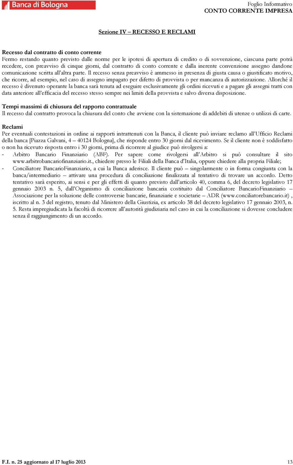 Il recesso senza preavviso è ammesso in presenza di giusta causa o giustificato motivo, che ricorre, ad esempio, nel caso di assegno impagato per difetto di provvista o per mancanza di autorizzazione.