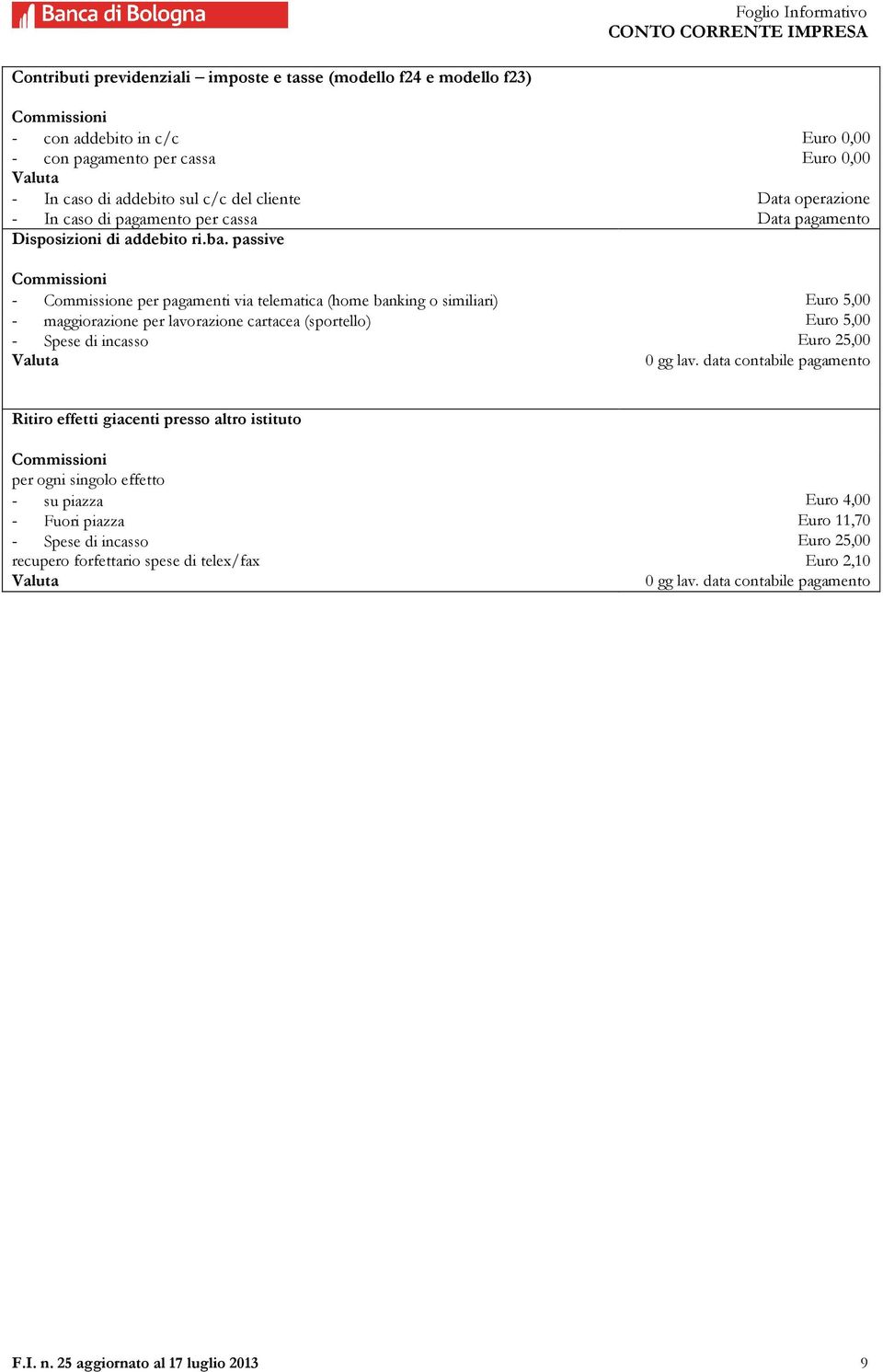 passive - Commissione per pagamenti via telematica (home banking o similiari) Euro 5,00 - maggiorazione per lavorazione cartacea (sportello) Euro 5,00 - Spese di incasso Euro 25,00 0 gg lav.