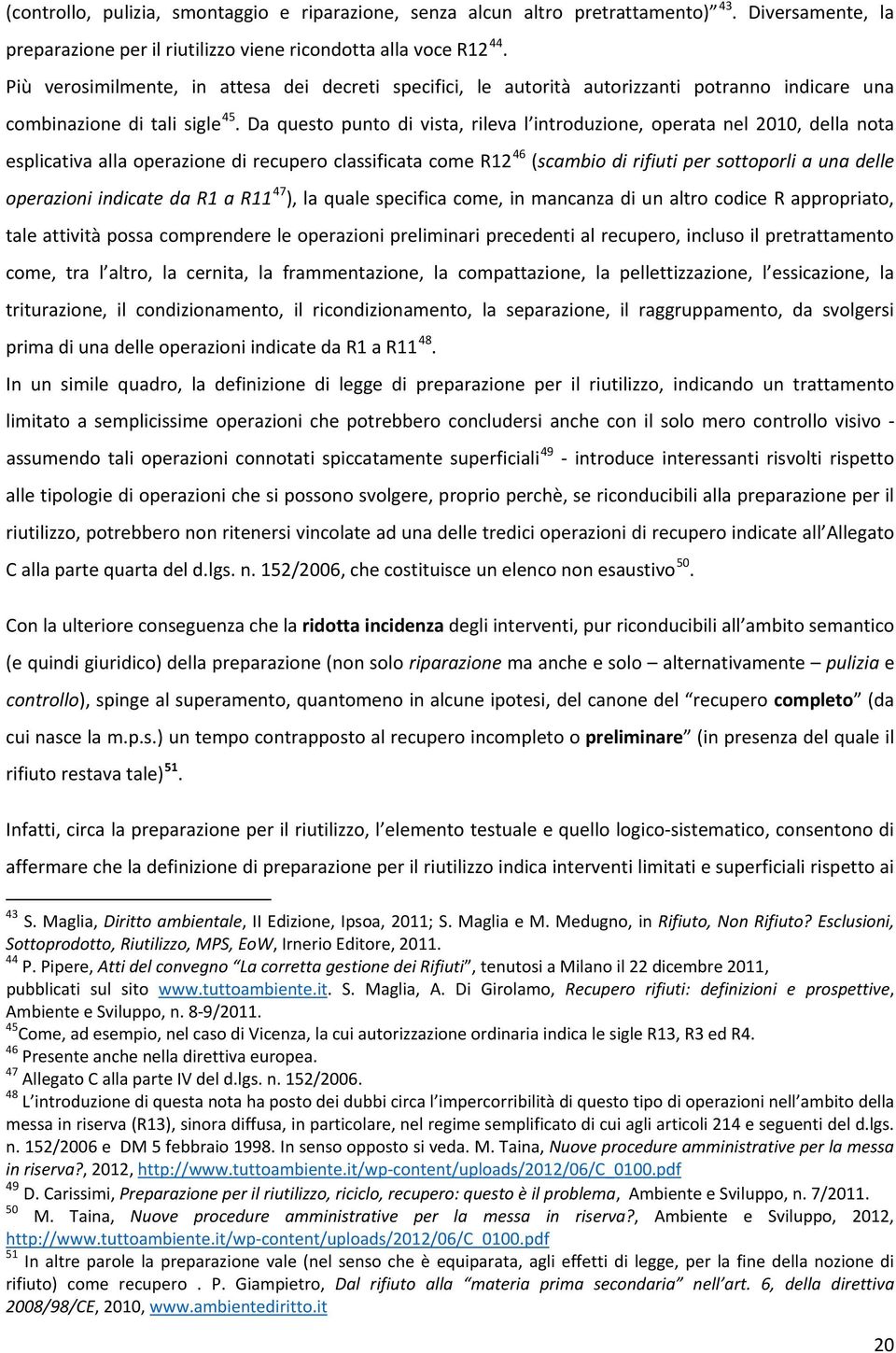 Da questo punto di vista, rileva l introduzione, operata nel 2010, della nota esplicativa alla operazione di recupero classificata come R12 46 (scambio di rifiuti per sottoporli a una delle