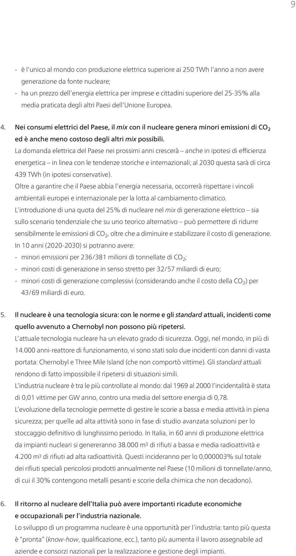 Nei consumi elettrici del Paese, il mix con il nucleare genera minori emissioni di CO 2 ed è anche meno costoso degli altri mix possibili.