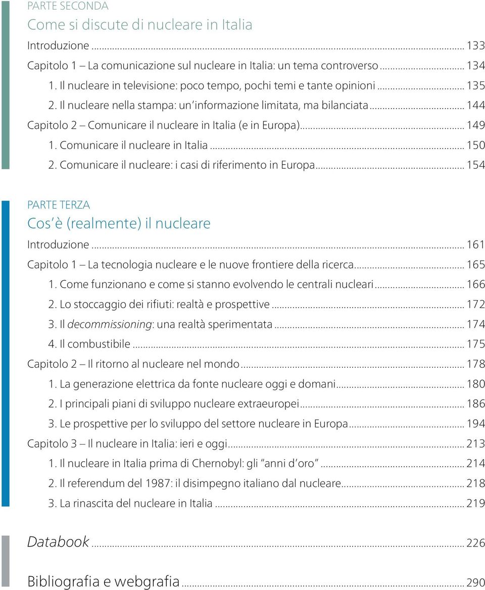 .. 144 Capitolo 2 Comunicare il nucleare in Italia (e in Europa)... 149 1. Comunicare il nucleare in Italia... 150 2. Comunicare il nucleare: i casi di riferimento in Europa.