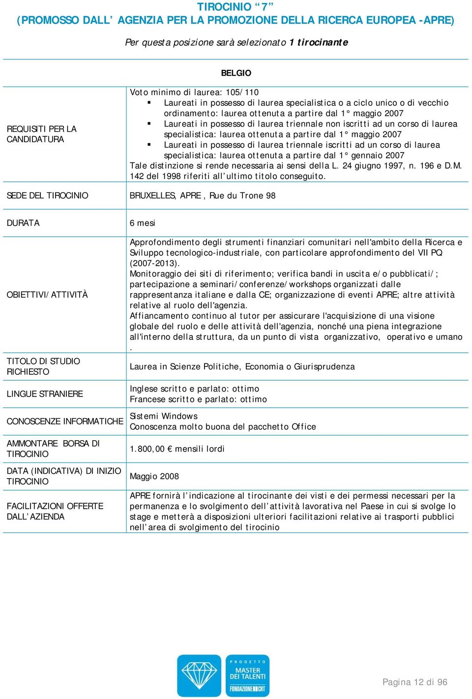 di laurea triennale iscritti ad un corso di laurea specialistica: laurea ottenuta a partire dal 1 gennaio 2007 Tale distinzione si rende necessaria ai sensi della L. 24 giugno 1997, n. 196 e D.M.