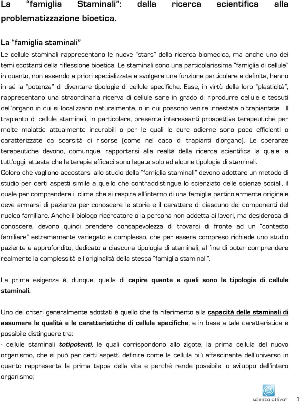 Le staminali sono una particolarissima famiglia di cellule in quanto, non essendo a priori specializzate a svolgere una funzione particolare e definita, hanno in sé la potenza di diventare tipologie