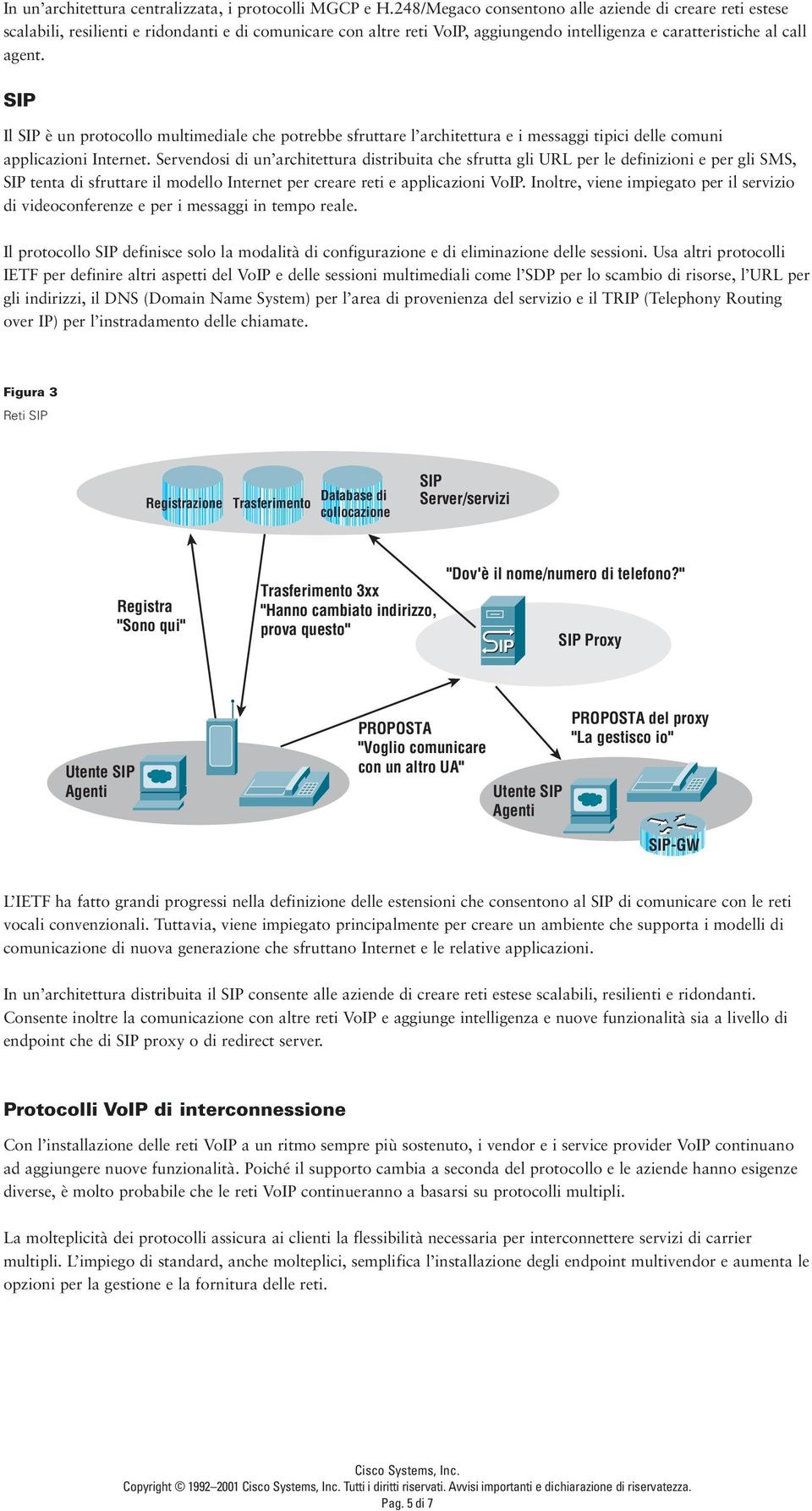 SIP Il SIP è un protocollo multimediale che potrebbe sfruttare l architettura e i messaggi tipici delle comuni applicazioni Internet.