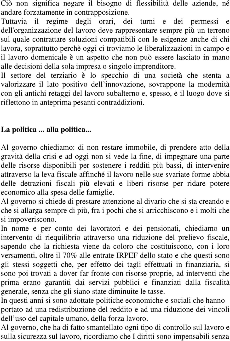 chi lavora, soprattutto perchè oggi ci troviamo le liberalizzazioni in campo e il lavoro domenicale è un aspetto che non può essere lasciato in mano alle decisioni della sola impresa o singolo