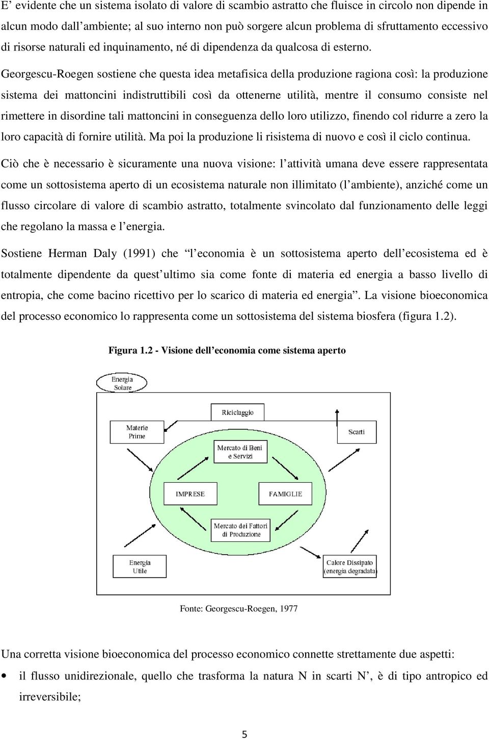 Georgescu-Roegen sostiene che questa idea metafisica della produzione ragiona così: la produzione sistema dei mattoncini indistruttibili così da ottenerne utilità, mentre il consumo consiste nel