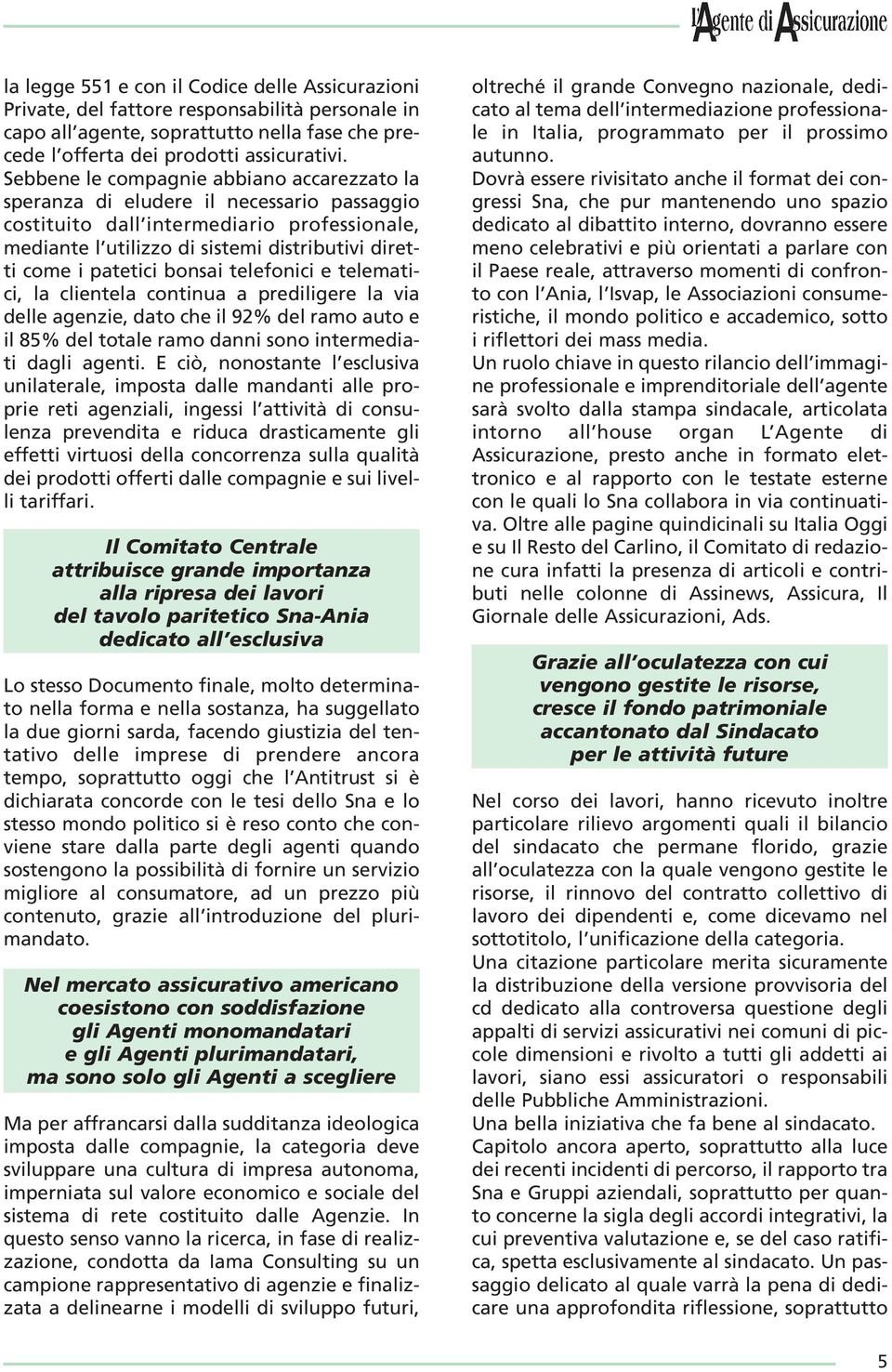 patetici bonsai telefonici e telematici, la clientela continua a prediligere la via delle agenzie, dato che il 92% del ramo auto e il 85% del totale ramo danni sono intermediati dagli agenti.