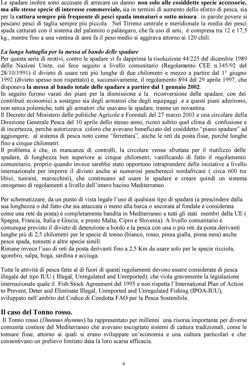 Nel Tirreno centrale e meridionale la media dei pesci spada catturati con il sistema del palamito o palàngaro, che fa uso di ami, è compresa tra 12 e 17,5 kg.