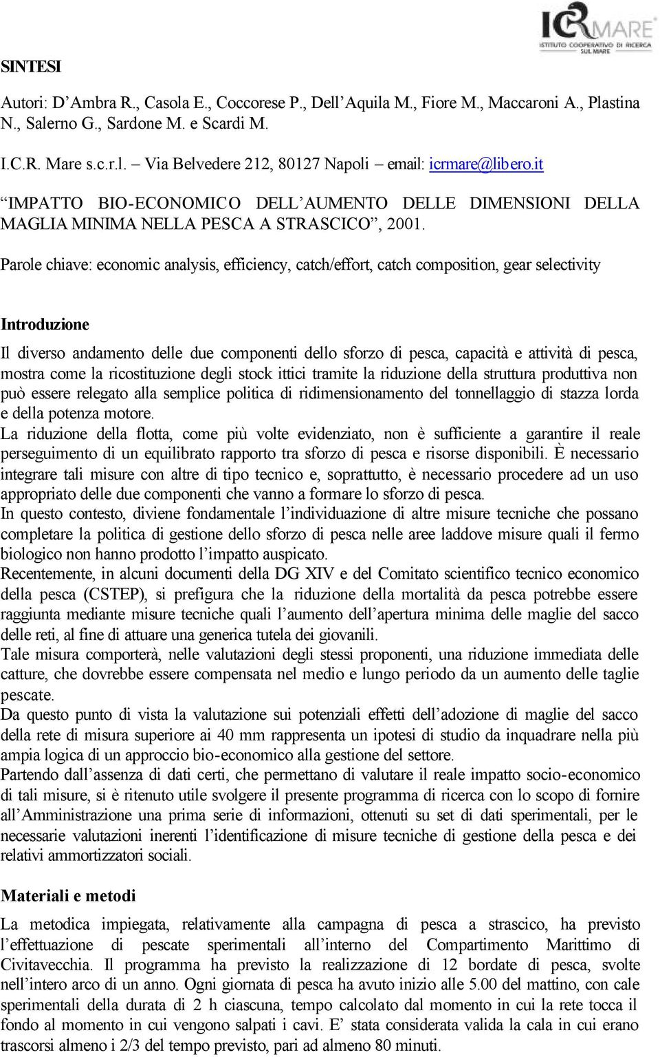 Parole chiave: economic analysis, efficiency, catch/effort, catch composition, gear selectivity Introduzione Il diverso andamento delle due componenti dello sforzo di pesca, capacità e attività di