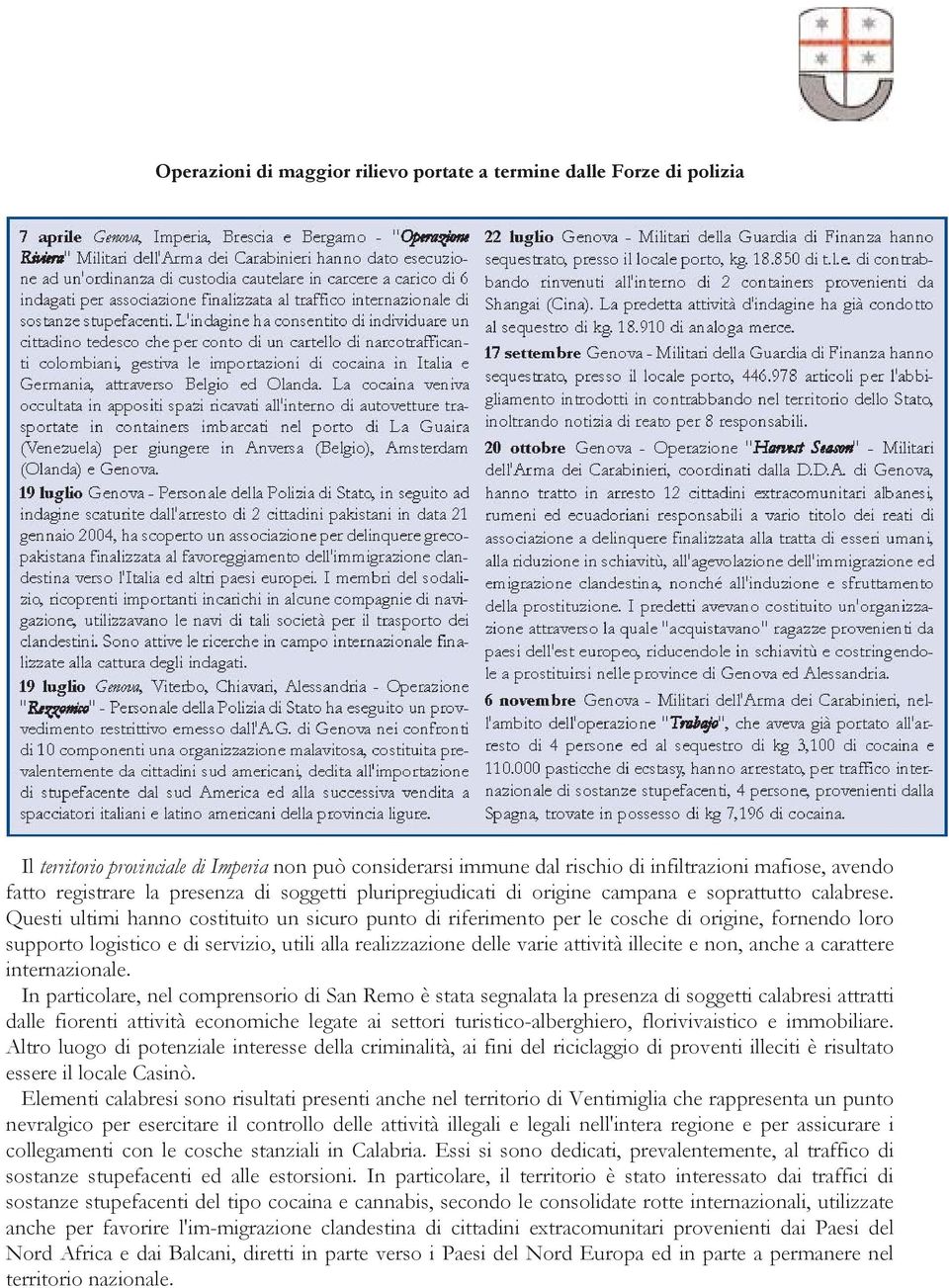 Questi ultimi hanno costituito un sicuro punto di riferimento per le cosche di origine, fornendo loro supporto logistico e di servizio, utili alla realizzazione delle varie attività illecite e non,