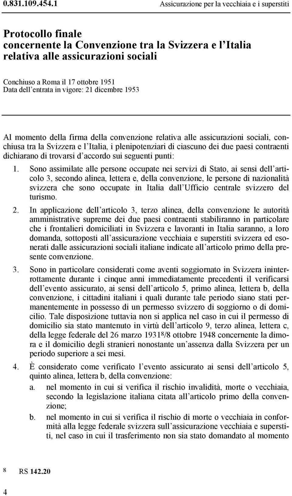 dell entrata in vigore: 21 dicembre 1953 Al momento della firma della convenzione relativa alle assicurazioni sociali, conchiusa tra la Svizzera e l Italia, i plenipotenziari di ciascuno dei due