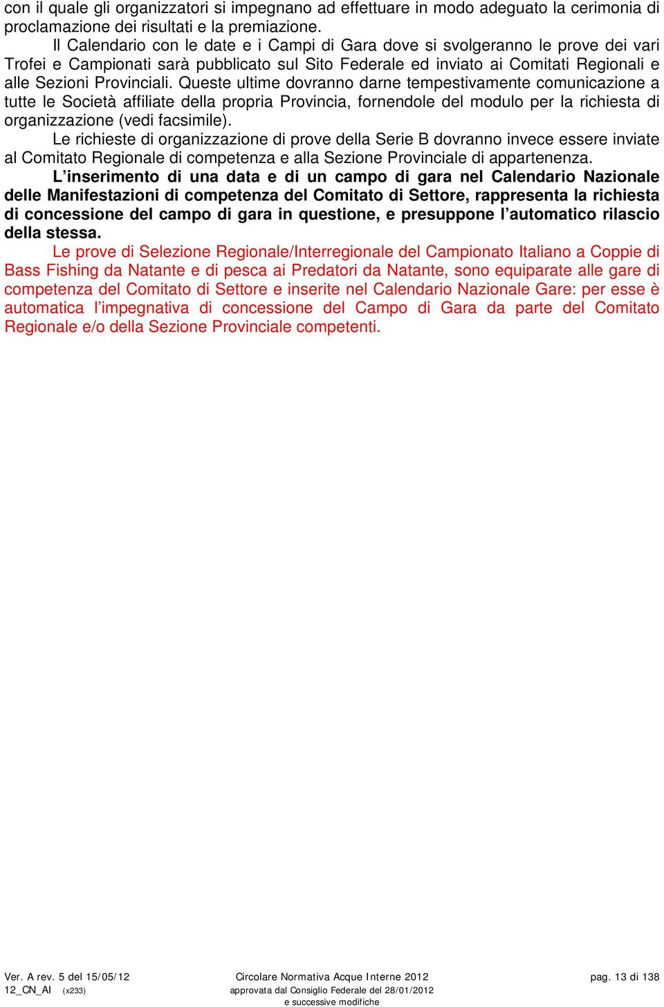 Queste ultime dovranno darne tempestivamente comunicazione a tutte le Società affiliate della propria Provincia, fornendole del modulo per la richiesta di organizzazione (vedi facsimile).