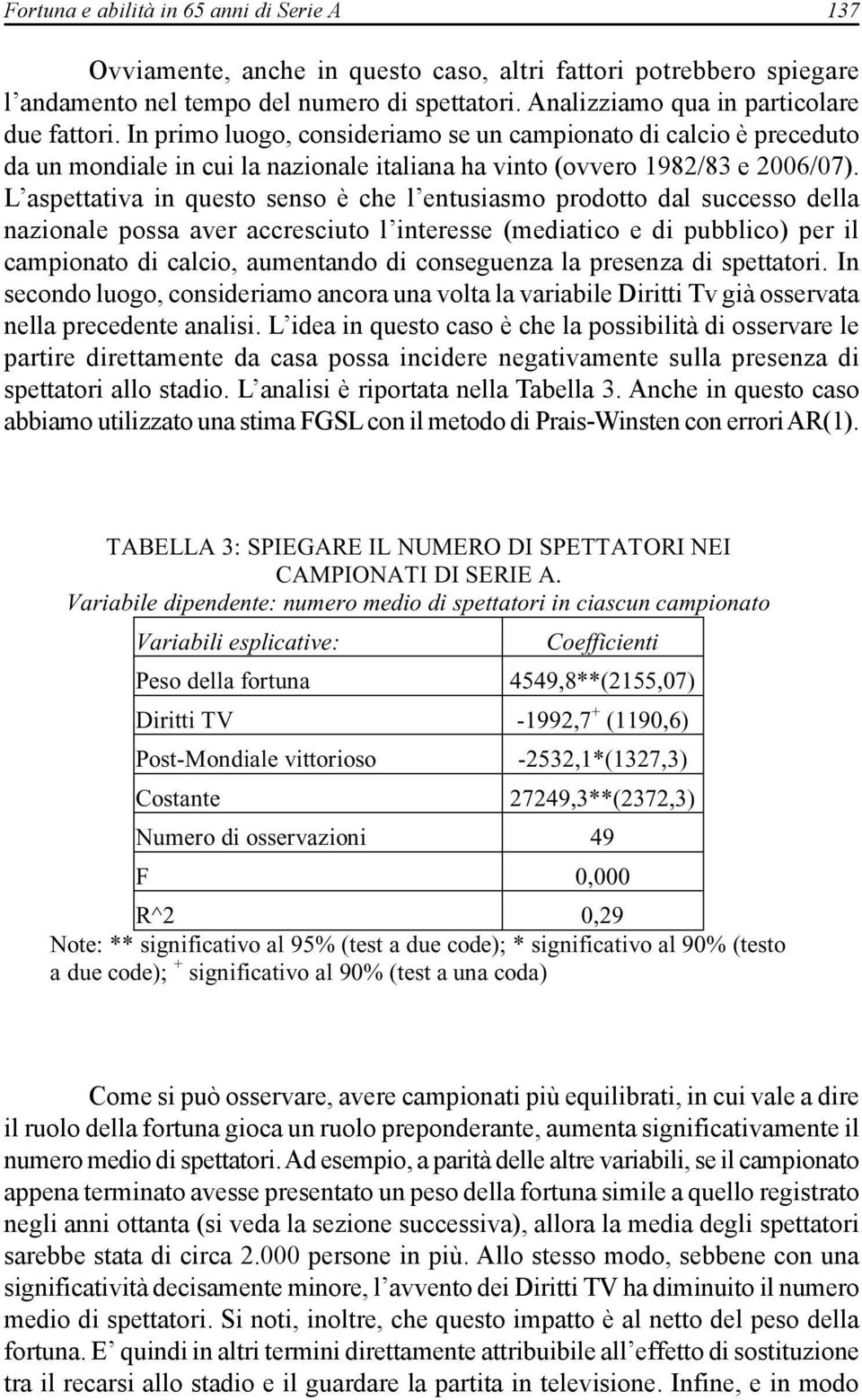 L aspettativa in questo senso è che l entusiasmo prodotto dal successo della nazionale possa aver accresciuto l interesse (mediatico e di pubblico) per il campionato di calcio, aumentando di