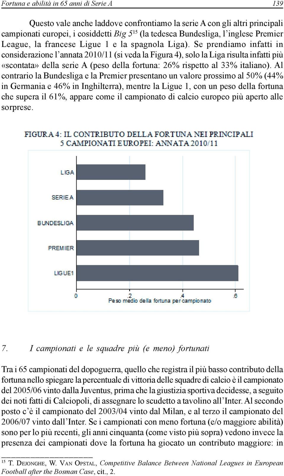 Se prendiamo infatti in considerazione l annata 2010/11 (si veda la Figura 4), solo la Liga risulta infatti più «scontata» della serie A (peso della fortuna: 26% rispetto al 33% italiano).