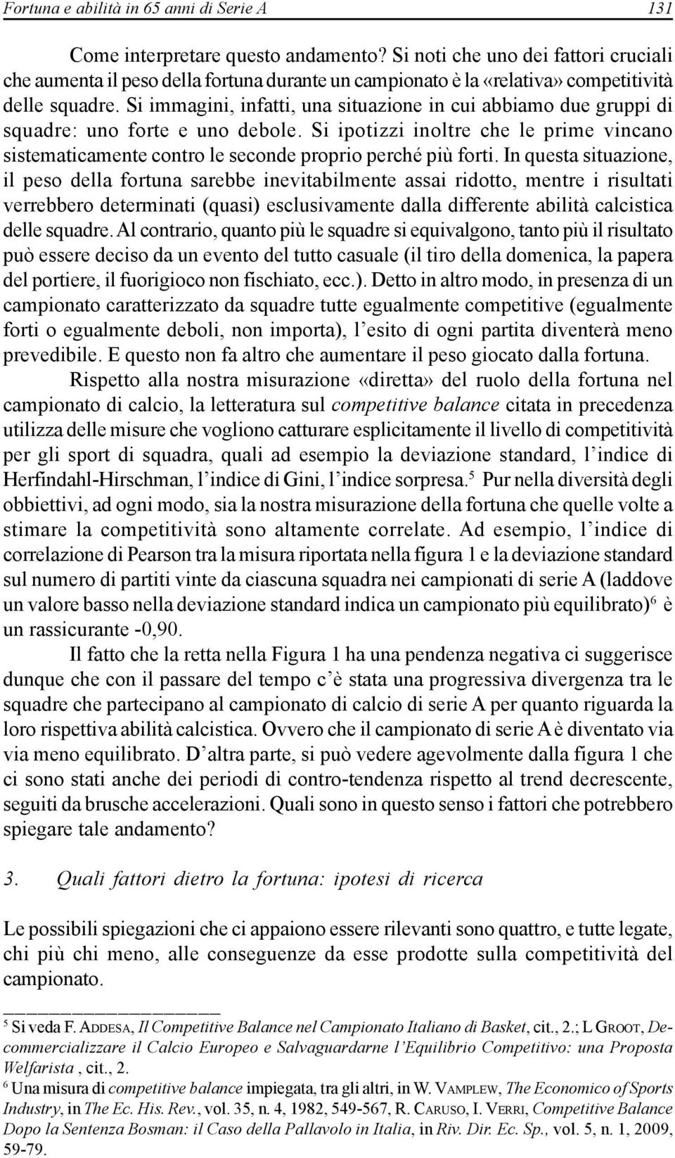 Si immagini, infatti, una situazione in cui abbiamo due gruppi di squadre: uno forte e uno debole. Si ipotizzi inoltre che le prime vincano sistematicamente contro le seconde proprio perché più forti.