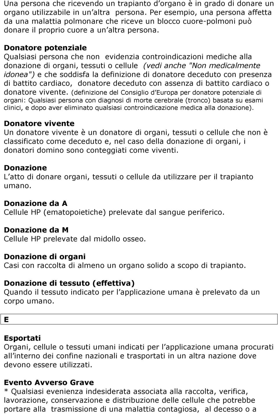 Donatore potenziale Qualsiasi persona che non evidenzia controindicazioni mediche alla donazione di organi, tessuti o cellule (vedi anche "Non medicalmente idonea") e che soddisfa la definizione di