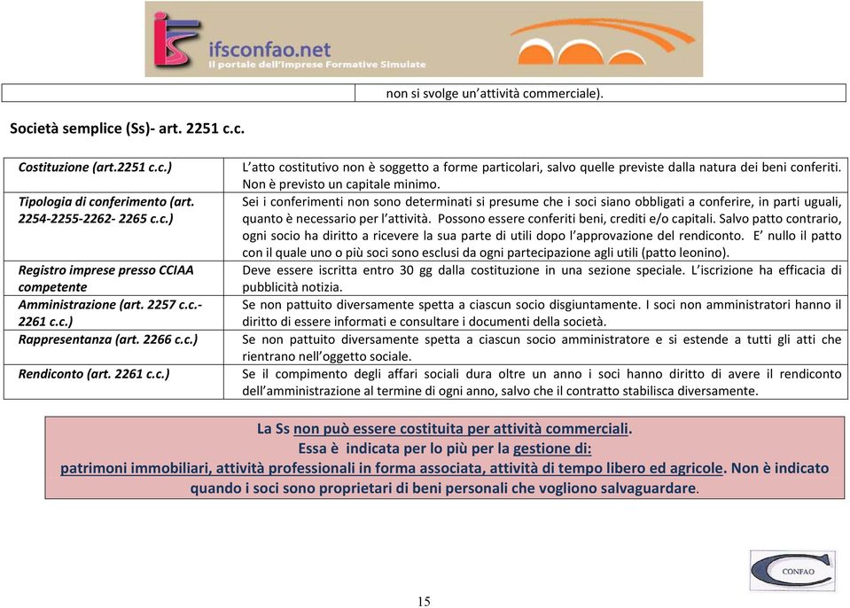 Non è previsto un capitale minimo. Sei i conferimenti non sono determinati si presume che i soci siano obbligati a conferire, in parti uguali, quanto è necessario per l attività.