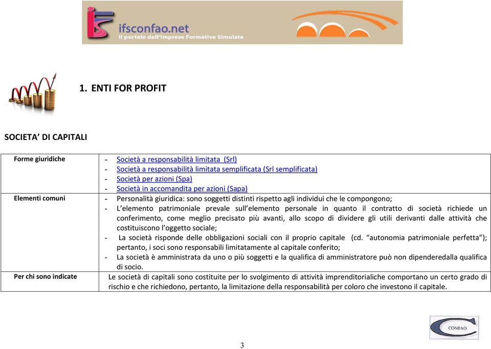 personale in quanto il contratto di società richiede un conferimento, come meglio precisato più avanti, allo scopo di dividere gli utili derivanti dalle attività che costituiscono l oggetto sociale;