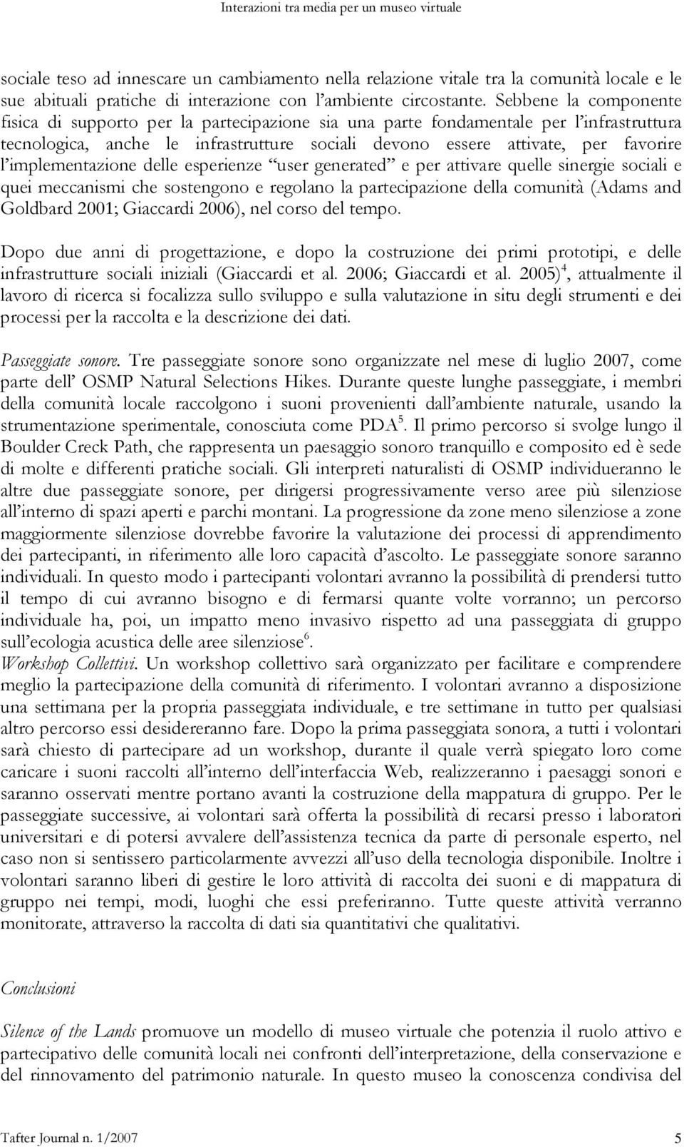 implementazione delle esperienze user generated e per attivare quelle sinergie sociali e quei meccanismi che sostengono e regolano la partecipazione della comunità (Adams and Goldbard 2001; Giaccardi