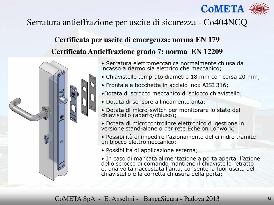 chiavistello; Dotata di sensore allineamento anta; Dotata di micro-switch per monitorare lo stato del chiavistello (aperto/chiuso); Dotata di microcontrollore elettronico di gestione in versione