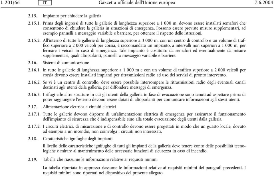 15.2. All interno di tutte le gallerie di lunghezza superiore a 3 000 m, con un centro di controllo e un volume di traffico superiore a 2 000 veicoli per corsia, Ł raccomandato un impianto, a