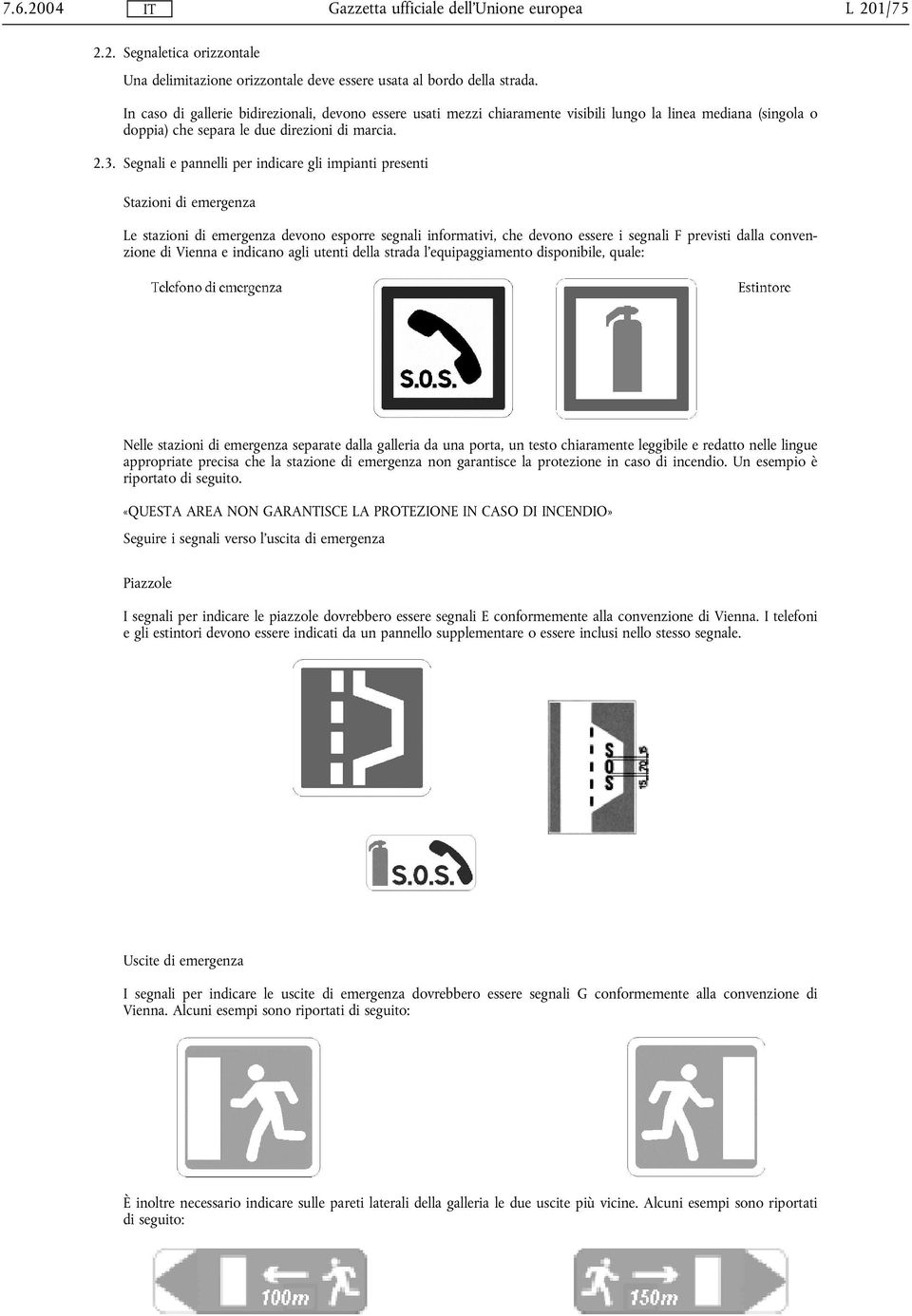 Segnali e pannelli per indicare gli impianti presenti Stazioni di emergenza Le stazioni di emergenza devono esporre segnali informativi, che devono essere i segnali F previsti dalla convenzione di