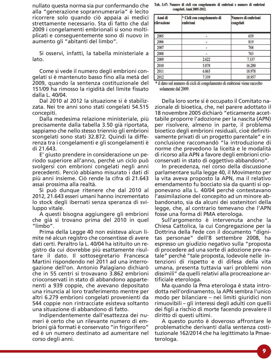 Come si vede il numero degli embrioni congelati si è mantenuto basso fino alla metà del 2009, quando la sentenza costituzionale del 151/09 ha rimosso la rigidità del limite fissato dalla L. 40/04.