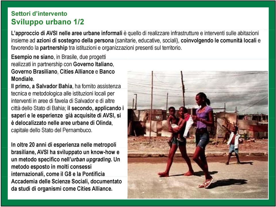 Esempio ne siano,, in Brasile, due progetti realizzati in partnership con Governo Italiano, Governo Brasiliano, Cities Alliance e Banco Mondiale.