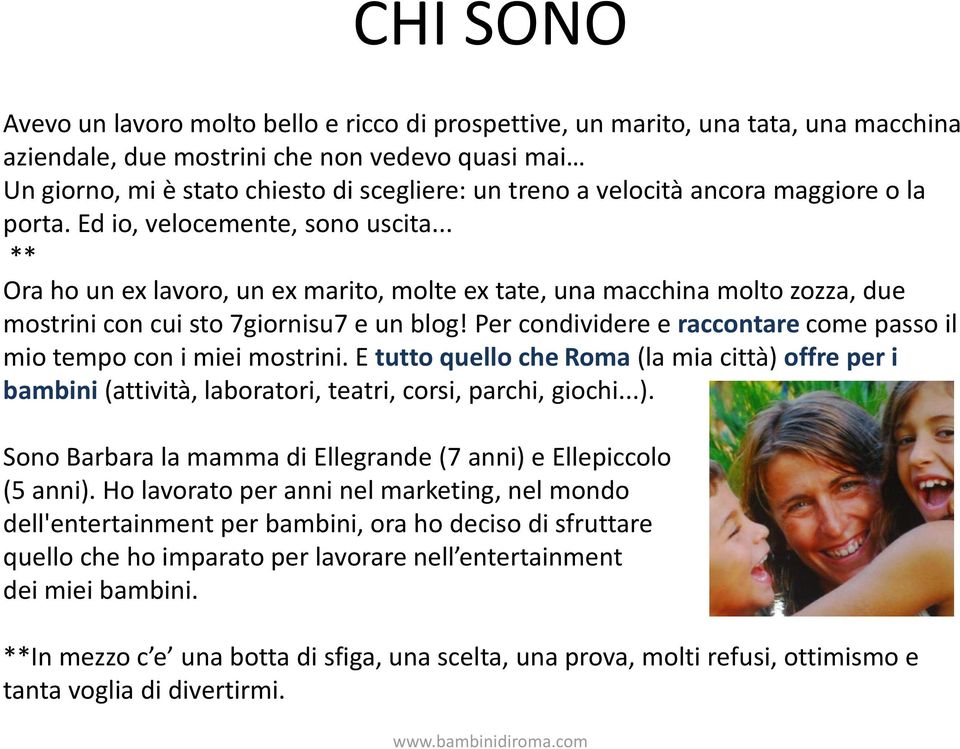 Per condividere e raccontare come passo il mio tempo con i miei mostrini. E tutto quello che Roma (la mia città) offre per i bambini (attività, laboratori, teatri, corsi, parchi, giochi...). Sono Barbara la mamma di Ellegrande (7 anni) e Ellepiccolo (5 anni).