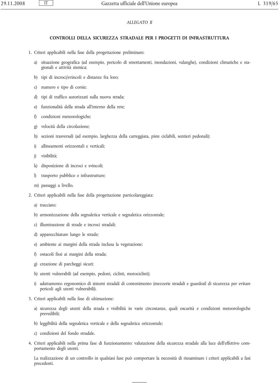 sismica; b) tipi di incroci/svincoli e distanze fra loro; c) numero e tipo di corsie; d) tipi di traffico autorizzati sulla nuova strada; e) funzionalità della strada all interno della rete; f)