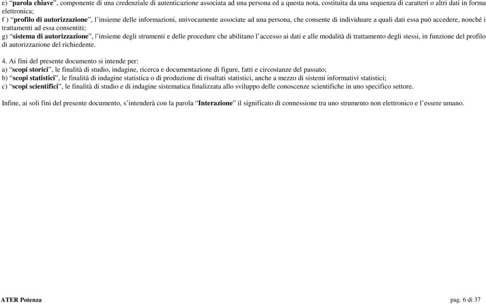 autorizzazione, insieme degli strumenti e delle procedure che abilitano l accesso ai dati e alle modalità di trattamento degli stessi, in funzione del profilo di autorizzazione del richiedente. 4.