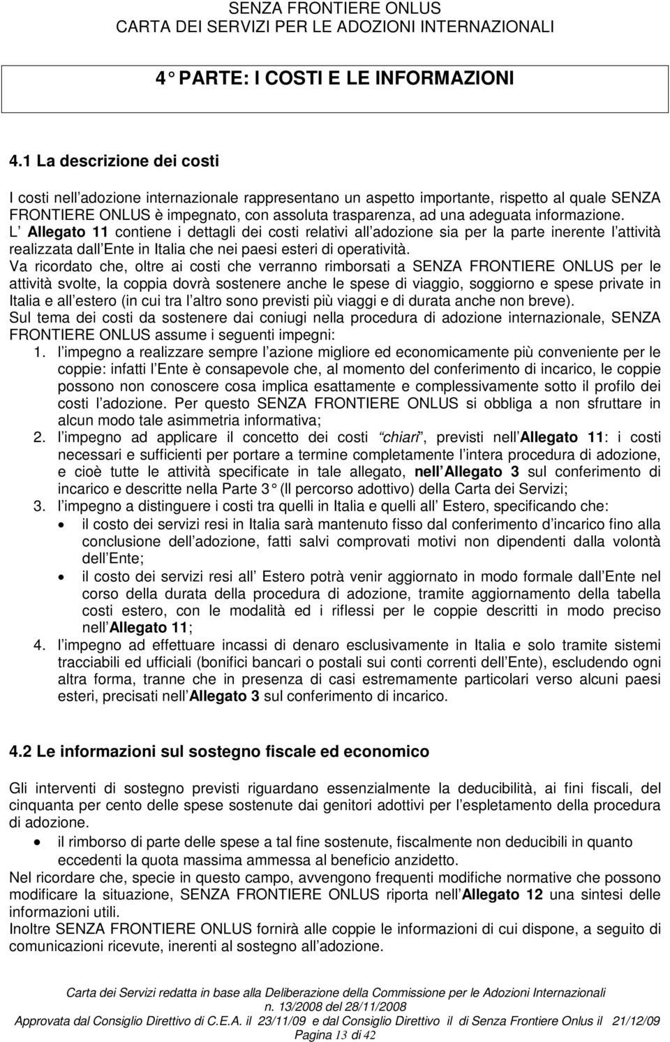 informazione. L Allegato 11 contiene i dettagli dei costi relativi all adozione sia per la parte inerente l attività realizzata dall Ente in Italia che nei paesi esteri di operatività.