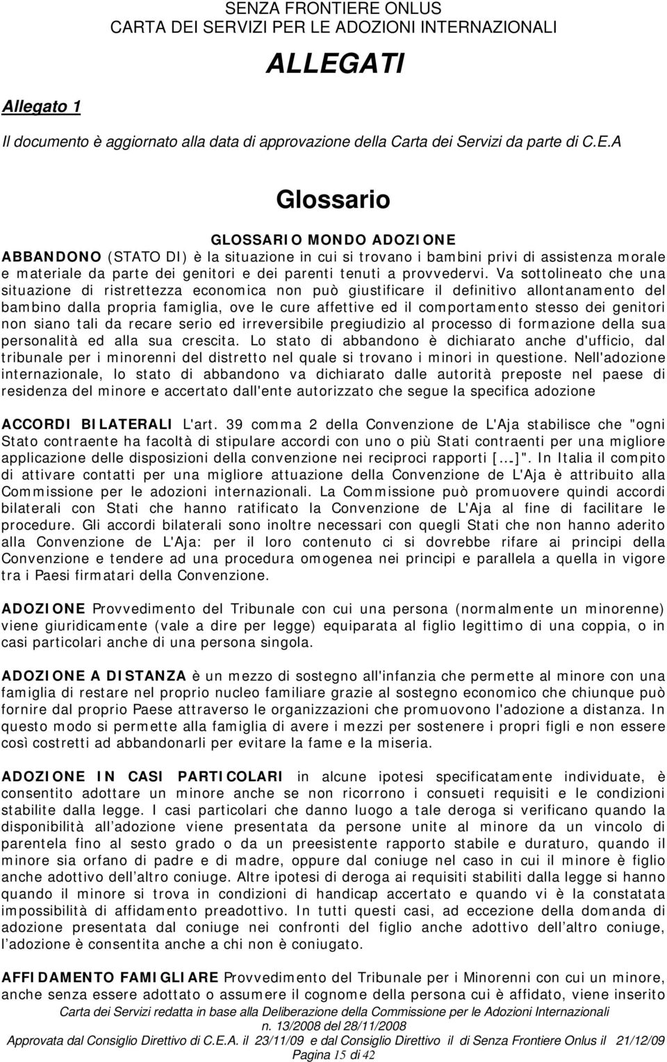 Va sottolineato che una situazione di ristrettezza economica non può giustificare il definitivo allontanamento del bambino dalla propria famiglia, ove le cure affettive ed il comportamento stesso dei