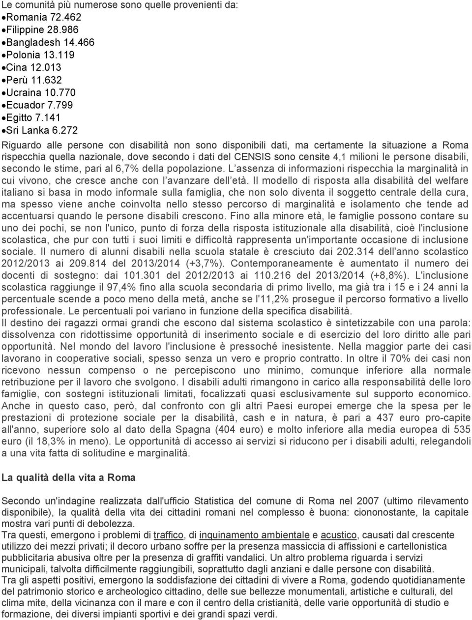 disabili, secondo le stime, pari al 6,7% della popolazione. L assenza di informazioni rispecchia la marginalità in cui vivono, che cresce anche con l avanzare dell età.