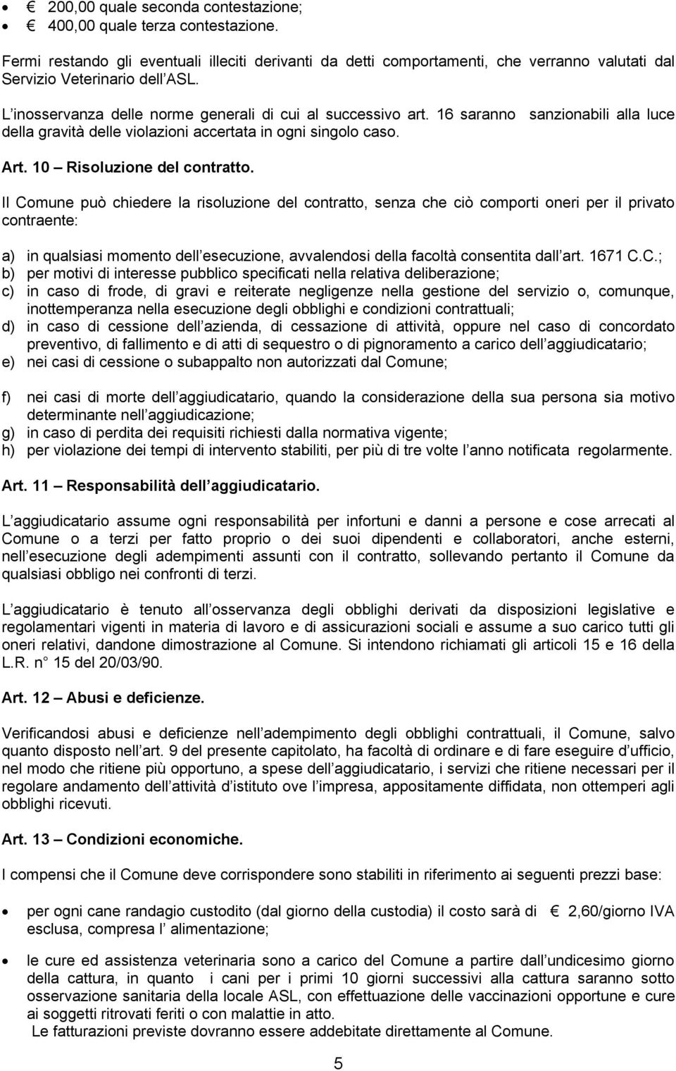 Il Comune può chiedere la risoluzione del contratto, senza che ciò comporti oneri per il privato contraente: a) in qualsiasi momento dell esecuzione, avvalendosi della facoltà consentita dall art.