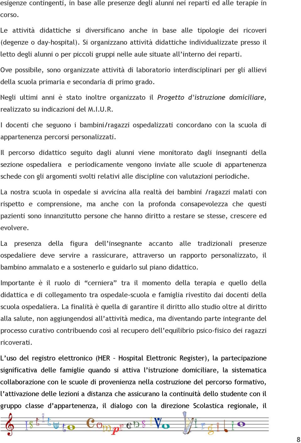 Si organizzano attività didattiche individualizzate presso il letto degli alunni o per piccoli gruppi nelle aule situate all interno dei reparti.