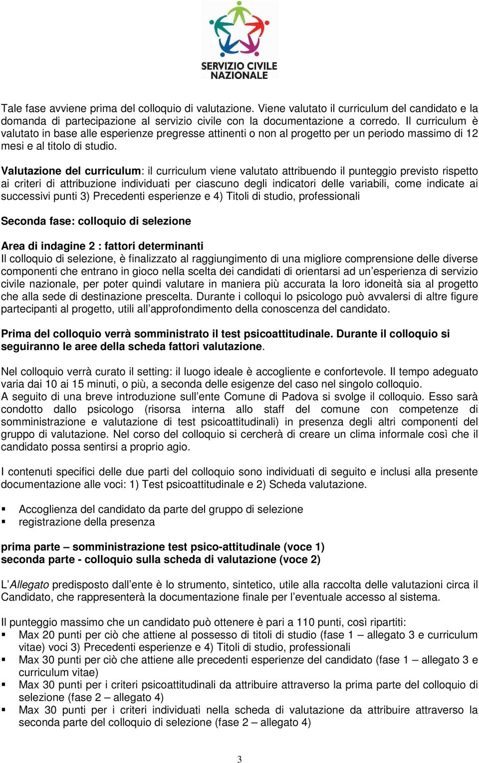 Valutazione del curriculum: il curriculum viene valutato attribuendo il punteggio previsto rispetto ai criteri di attribuzione individuati per ciascuno degli indicatori delle variabili, come indicate