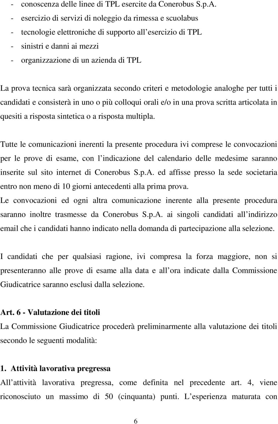 sarà organizzata secondo criteri e metodologie analoghe per tutti i candidati e consisterà in uno o più colloqui orali e/o in una prova scritta articolata in quesiti a risposta sintetica o a risposta