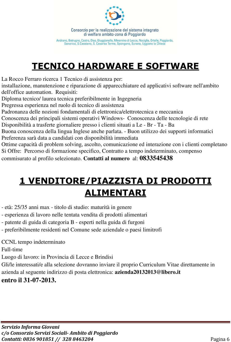 Requisiti: Diploma tecnico/ laurea tecnica preferibilmente in Ingegneria Pregressa esperienza nel ruolo di tecnico di assistenza Padronanza delle nozioni fondamentali di elettronica/elettrotecnica e