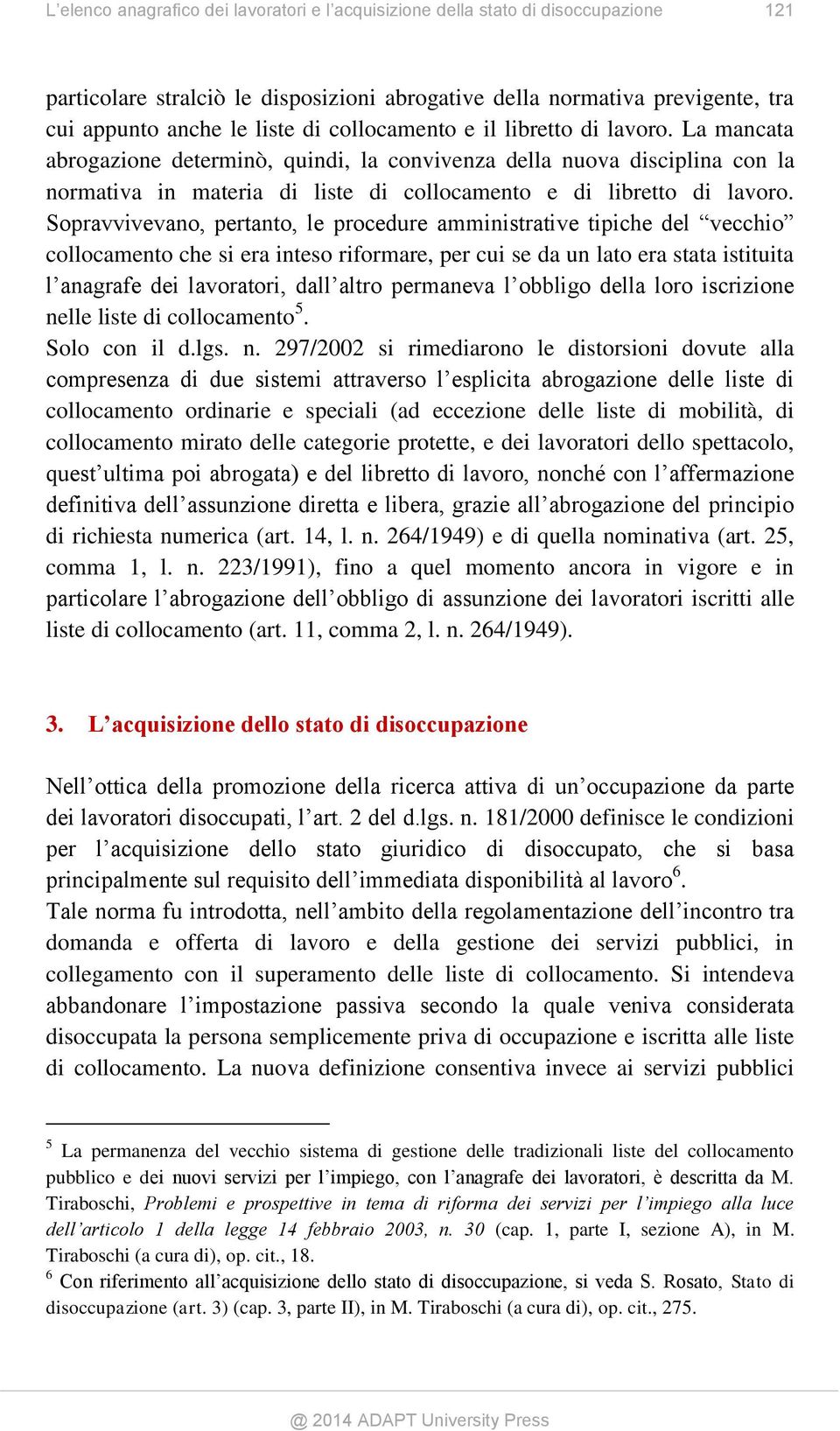 Sopravvivevano, pertanto, le procedure amministrative tipiche del vecchio collocamento che si era inteso riformare, per cui se da un lato era stata istituita l anagrafe dei lavoratori, dall altro